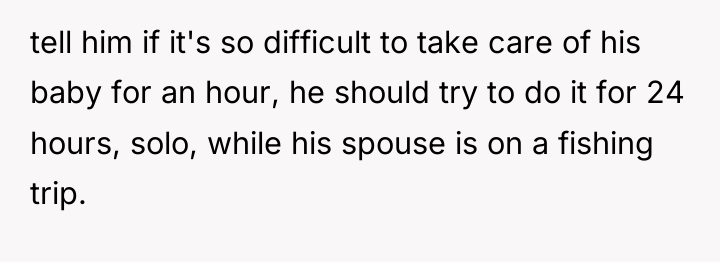 tell him if it's so difficult to take care of...