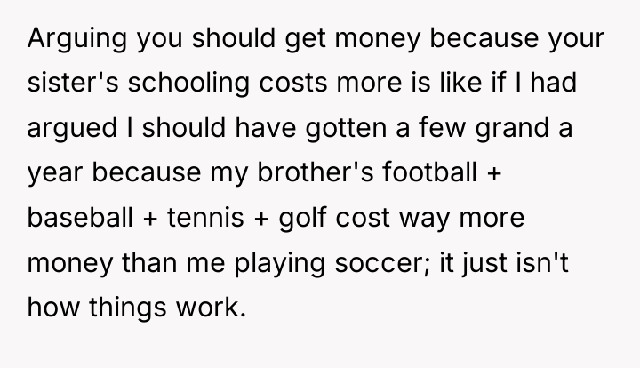 Arguing you should get money because your sister's schooling costs...