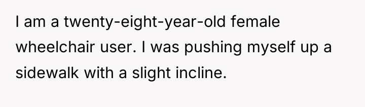 I am a twenty-eight-year-old female wheelchair user. I was pushing...