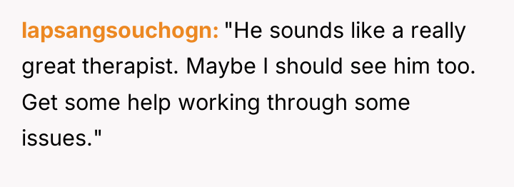lapsangsouchogn "He sounds like a really great therapist. Maybe I...