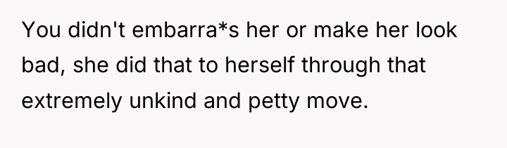 You didn't embarra*s her or make her look bad, she...