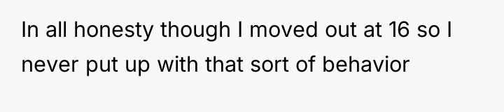 In all honesty though I moved out at 16 so...