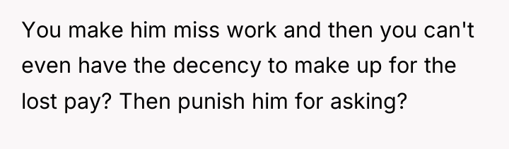 You make him miss work and then you can't even...