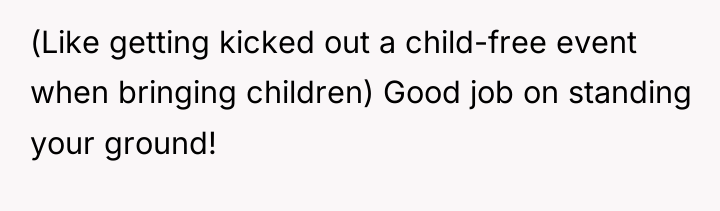 (Like getting kicked out a child-free event when bringing children)...