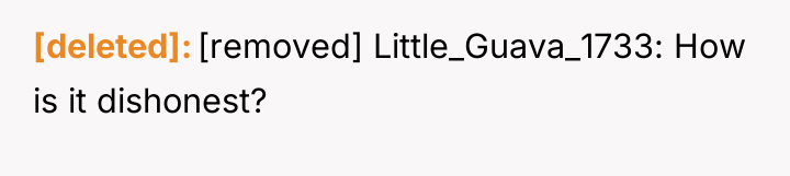 [deleted] [removed] Little_Guava_1733: How is it dishonest?