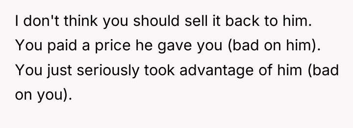 I don't think you should sell it back to him....
