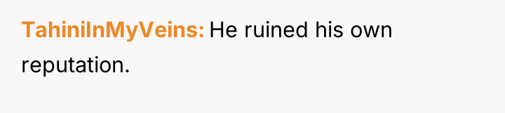 TahiniInMyVeins He ruined his own reputation.