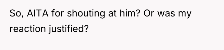 So, AITA for shouting at him? Or was my reaction...