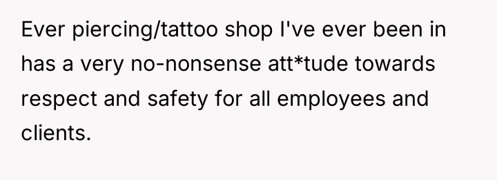 Ever piercing/tattoo shop I've ever been in has a very...