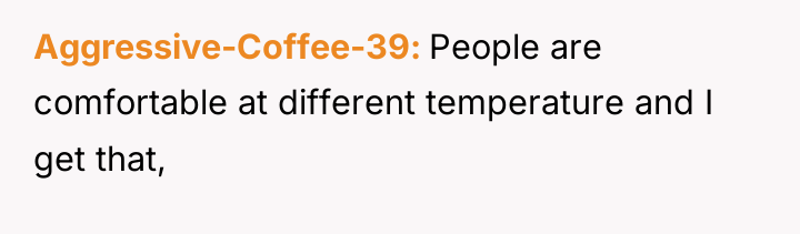 Aggressive-Coffee-39 People are comfortable at different temperature and I get...
