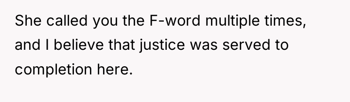 She called you the F-word multiple times, and I believe...