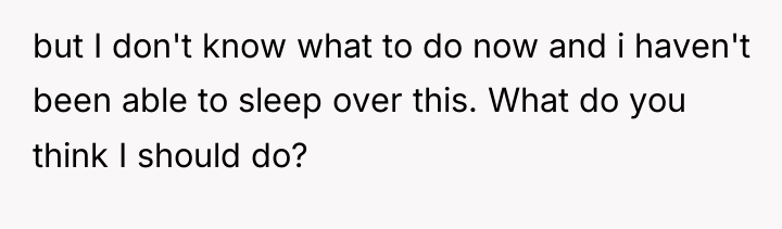 but I don't know what to do now and i...