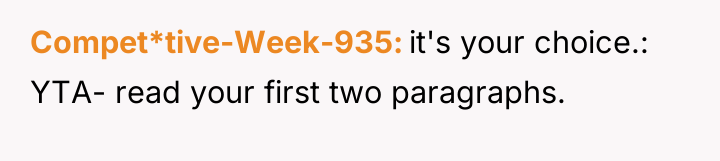 Compet*tive-Week-935 it's your choice.: YTA- read your first two paragraphs.