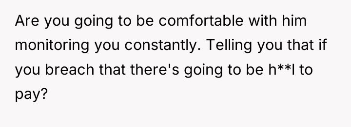 Are you going to be comfortable with him monitoring you...