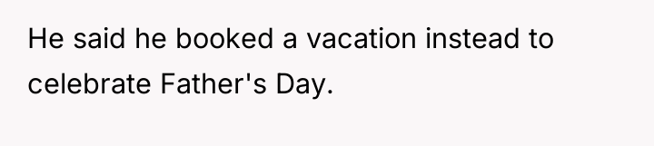 He said he booked a vacation instead to celebrate Father's...