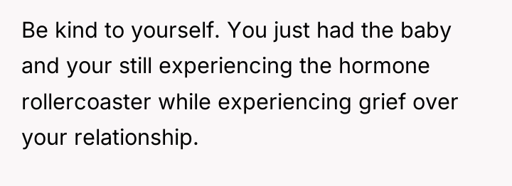 Be kind to yourself. You just had the baby and...