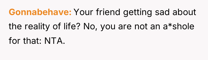 Gonnabehave Your friend getting sad about the reality of life?...