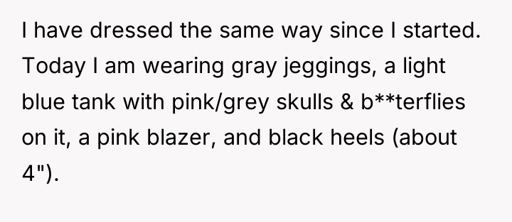I have dressed the same way since I started. Today...