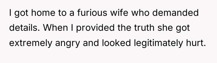 I got home to a furious wife who demanded details....