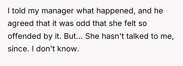 I told my manager what happened, and he agreed that...