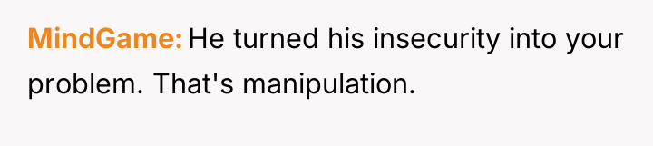 MindGame He turned his insecurity into your problem. That's manipulation.