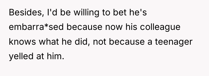 Besides, I'd be willing to bet he's embarra*sed because now...