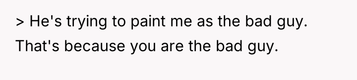 > He's trying to paint me as the bad guy....