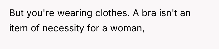 But you're wearing clothes. A bra isn't an item of...