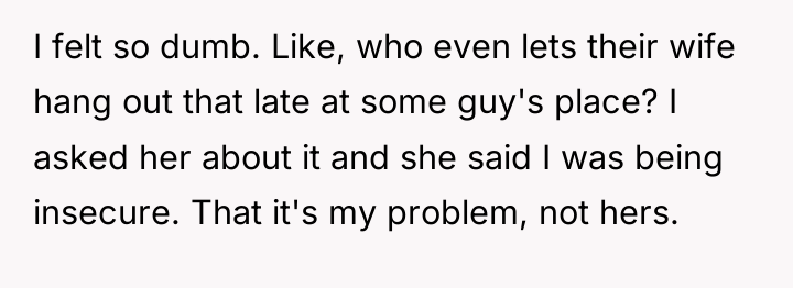 I felt so dumb. Like, who even lets their wife...