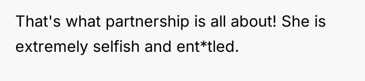 That's what partnership is all about! She is extremely selfish...