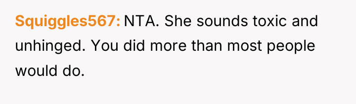 Squiggles567 NTA. She sounds toxic and unhinged. You did more...