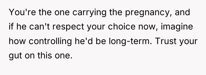 You're the one carrying the pregnancy, and if he can't...