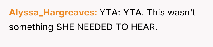 Alyssa_Hargreaves YTA: YTA. This wasn't something SHE NEEDED TO HEAR.