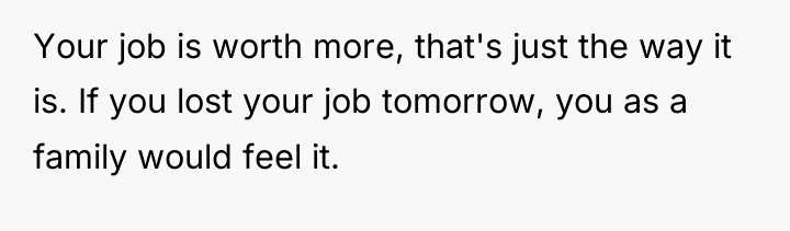 Your job is worth more, that's just the way it...
