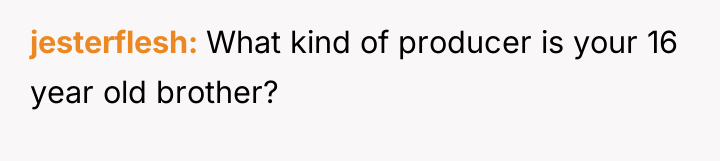 jesterflesh What kind of producer is your 16 year old...