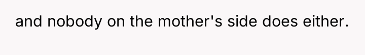 and nobody on the mother's side does either.