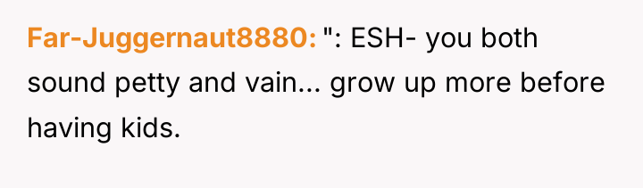 Far-Juggernaut8880 ": ESH- you both sound petty and vain... grow...