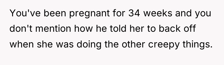 You've been pregnant for 34 weeks and you don't mention...