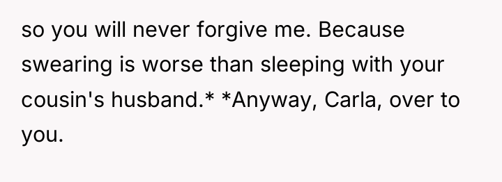 so you will never forgive me. Because swearing is worse...