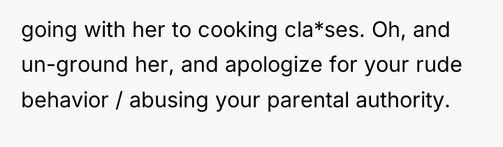 going with her to cooking cla*ses. Oh, and un-ground her,...