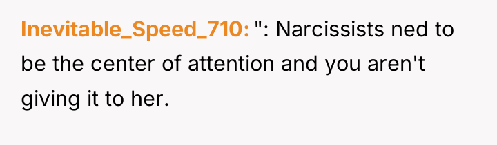 Inevitable_Speed_710 ": Narcissists ned to be the center of attention...