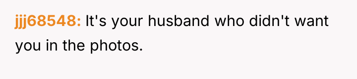jjj68548 It's your husband who didn't want you in the...