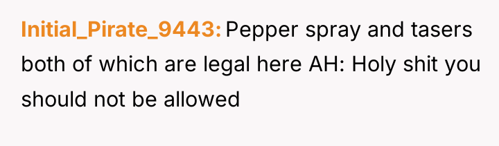 Initial_Pirate_9443 Pepper spray and tasers both of which are legal...