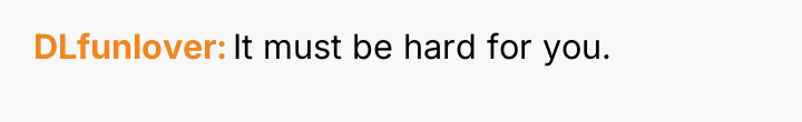 DLfunlover It must be hard for you.