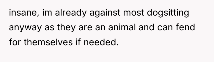 insane, im already against most dogsitting anyway as they are...
