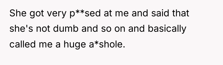 She got very p**sed at me and said that she's...