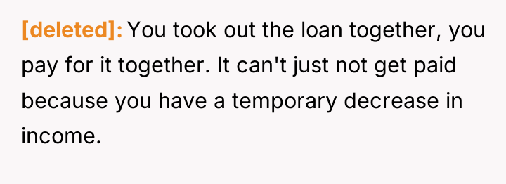 [deleted] You took out the loan together, you pay for...