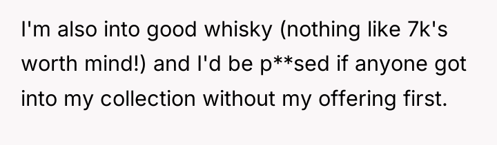 I'm also into good whisky (nothing like 7k's worth mind!)...