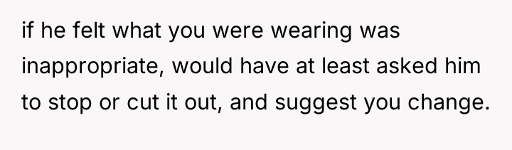 if he felt what you were wearing was inappropriate, would...