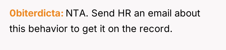 0biterdicta NTA. Send HR an email about this behavior to...